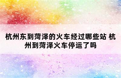 杭州东到菏泽的火车经过哪些站 杭州到菏泽火车停运了吗